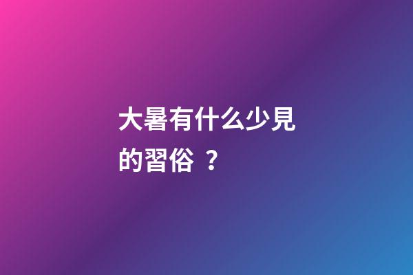大暑有什么少見的習俗？